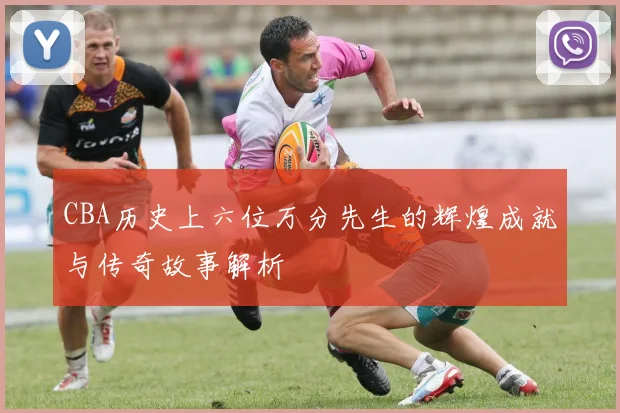 CBA历史上六位万分先生的辉煌成就与传奇故事解析