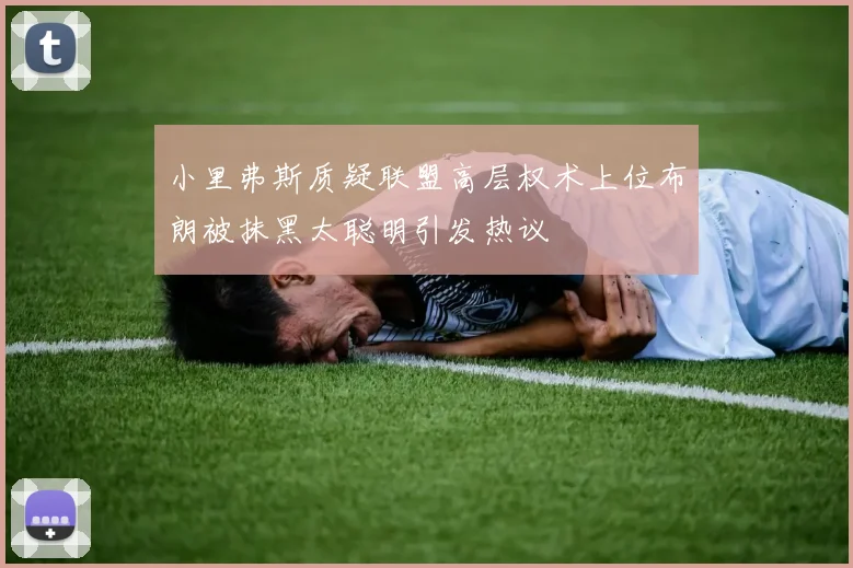 小里弗斯质疑联盟高层权术上位布朗被抹黑太聪明引发热议