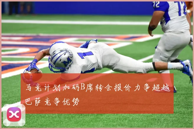 马竞计划加码B席转会报价力争超越巴萨竞争优势