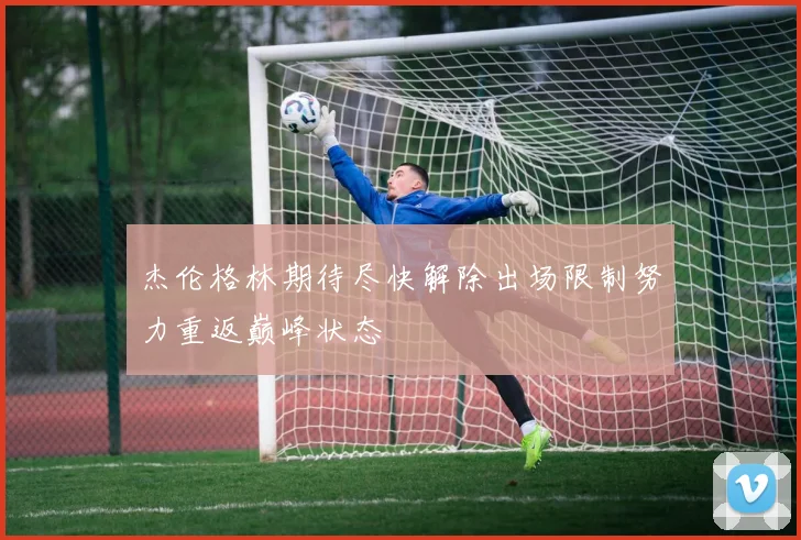 杰伦格林期待尽快解除出场限制努力重返巅峰状态