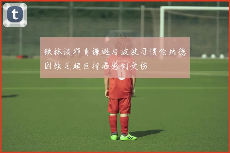 铁林谈邓肯谦逊与波波习惯伦纳德因缺乏超巨待遇感到受伤