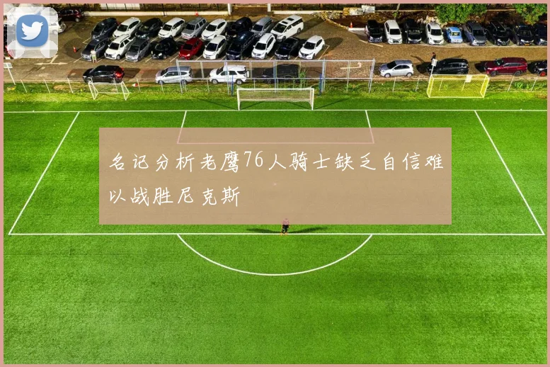 名记分析老鹰76人骑士缺乏自信难以战胜尼克斯