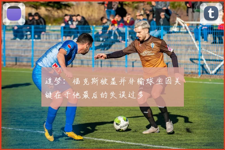 追梦：福克斯被盖并非输球主因关键在于他最后的失误过多