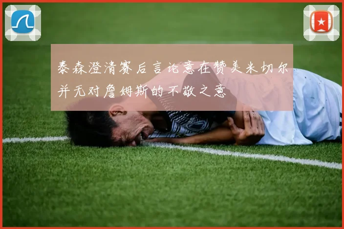 泰森澄清赛后言论意在赞美米切尔并无对詹姆斯的不敬之意