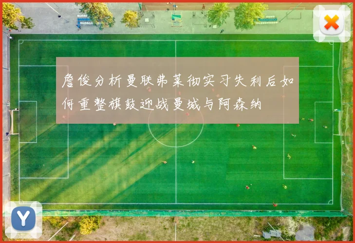 詹俊分析曼联弗莱彻实习失利后如何重整旗鼓迎战曼城与阿森纳