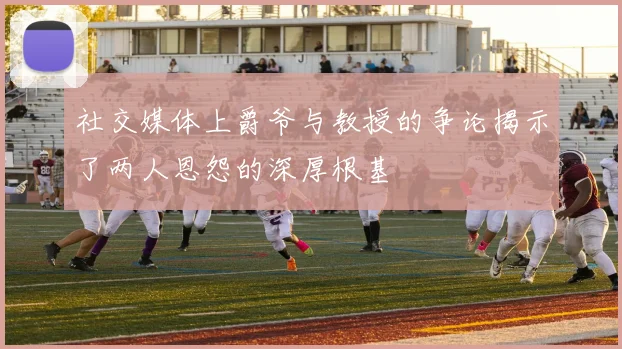 社交媒体上爵爷与教授的争论揭示了两人恩怨的深厚根基