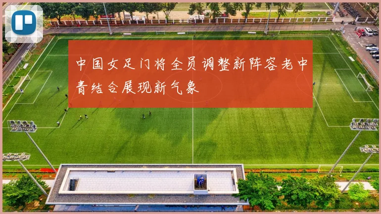 中国女足门将全员调整新阵容老中青结合展现新气象
