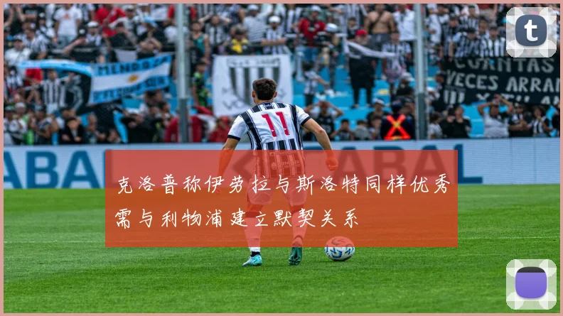 克洛普称伊劳拉与斯洛特同样优秀需与利物浦建立默契关系