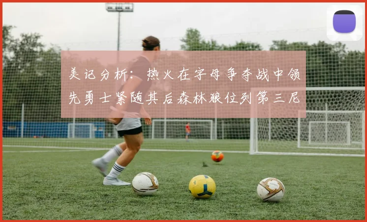 美记分析：热火在字母争夺战中领先勇士紧随其后森林狼位列第三尼克斯处于最后位置