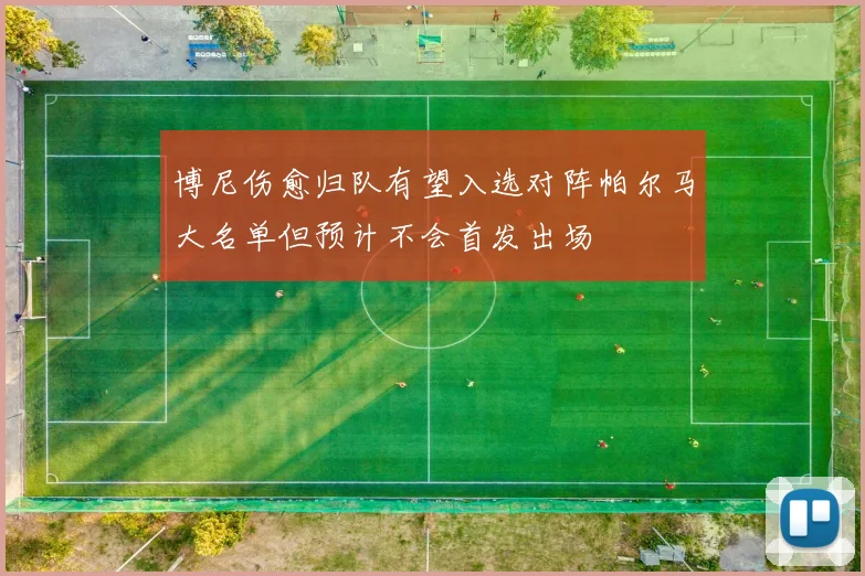 博尼伤愈归队有望入选对阵帕尔马大名单但预计不会首发出场