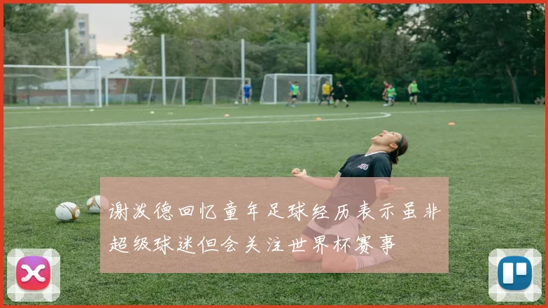 谢泼德回忆童年足球经历表示虽非超级球迷但会关注世界杯赛事