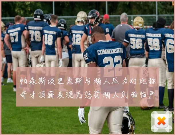 帕森斯谈里夫斯与湖人压力对比称奇才顶薪表现无惩罚湖人则面临严格审视