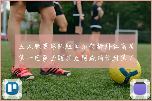 五大联赛球队胜率排行榜拜仁高居第一巴萨紧随其后阿森纳位列第五