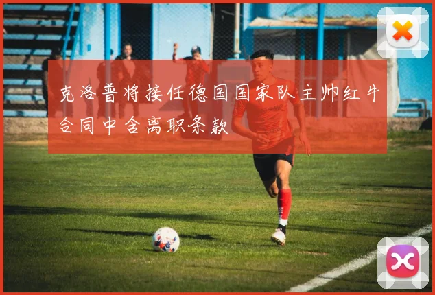 克洛普将接任德国国家队主帅红牛合同中含离职条款